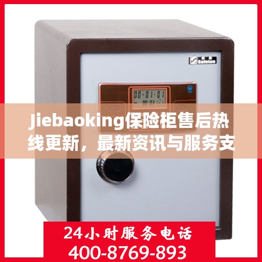 Jiebaoking保险柜售后热线更新，最新资讯与服务支持