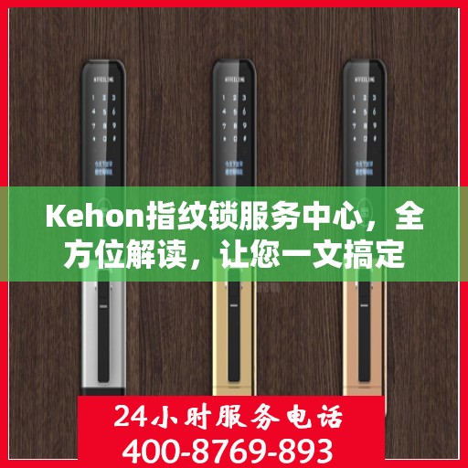 Kehon指纹锁服务中心，全方位解读，让您一文搞定