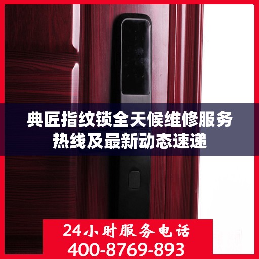 典匠指纹锁全天候维修服务热线及最新动态速递