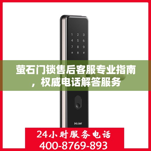 萤石门锁售后客服专业指南，权威电话解答服务