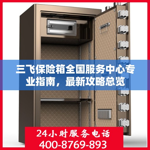 三飞保险箱全国服务中心专业指南，最新攻略总览