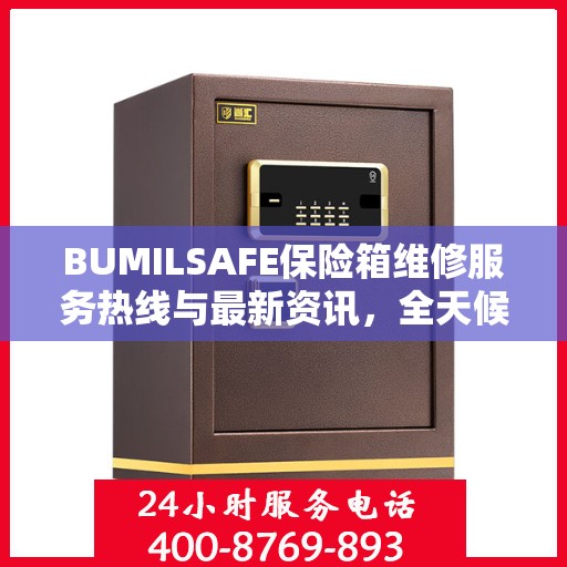 BUMILSAFE保险箱维修服务热线与最新资讯，全天候为您服务