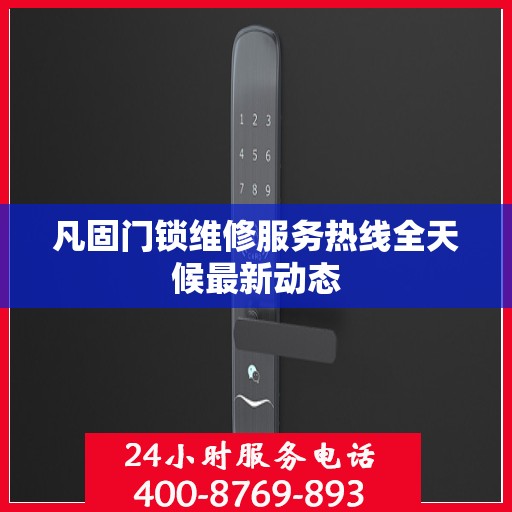 凡固门锁维修服务热线全天候最新动态