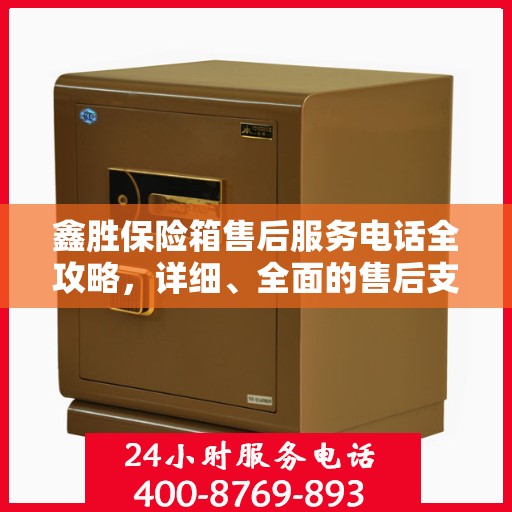 鑫胜保险箱售后服务电话全攻略，详细、全面的售后支持指南