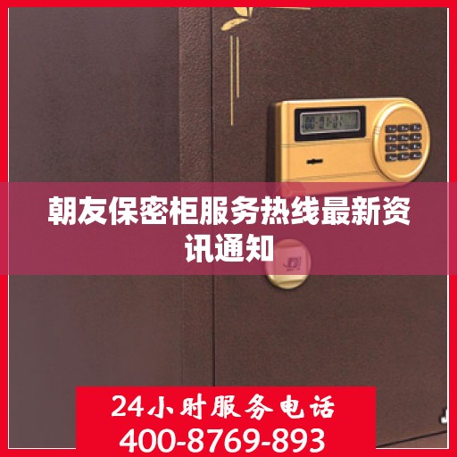 朝友保密柜服务热线最新资讯通知