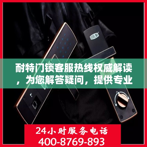 耐特门锁客服热线权威解读，为您解答疑问，提供专业服务