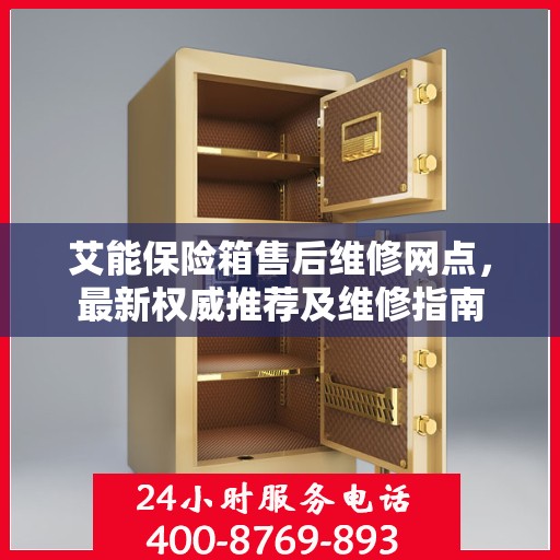 艾能保险箱售后维修网点，最新权威推荐及维修指南