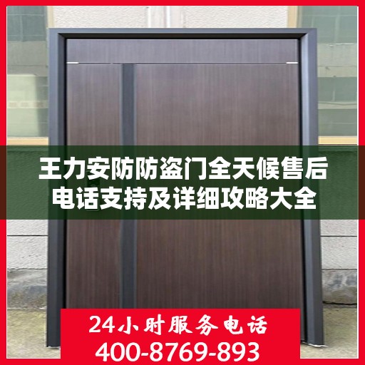 王力安防防盗门全天候售后电话支持及详细攻略大全
