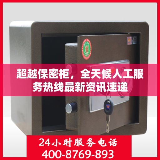 超越保密柜，全天候人工服务热线最新资讯速递