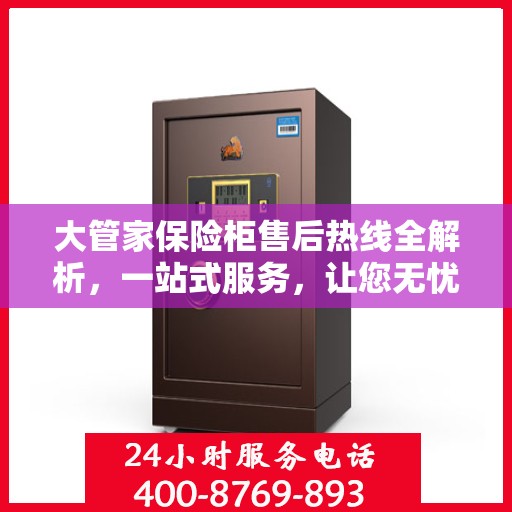大管家保险柜售后热线全解析，一站式服务，让您无忧使用保险柜