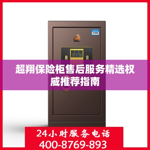 超翔保险柜售后服务精选权威推荐指南