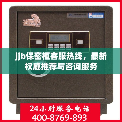 jjb保密柜客服热线，最新权威推荐与咨询服务