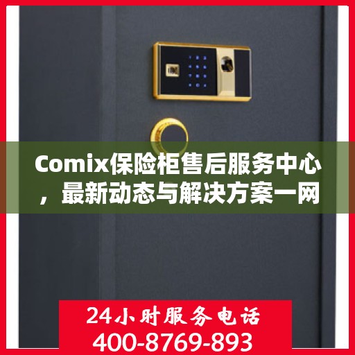 Comix保险柜售后服务中心，最新动态与解决方案一网打尽