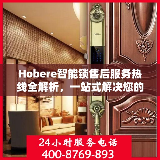 Hobere智能锁售后服务热线全解析，一站式解决您的疑问和需求