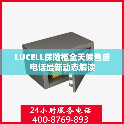 LUCELL保险柜全天候售后电话最新动态解读