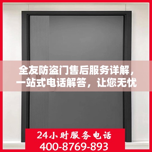 全友防盗门售后服务详解，一站式电话解答，让您无忧！