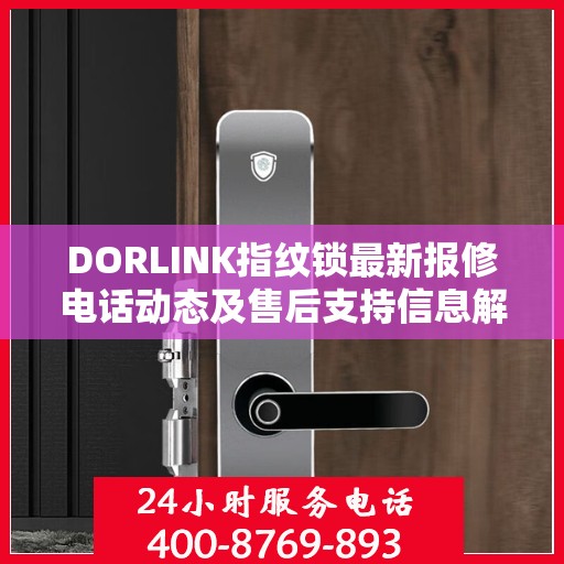 DORLINK指纹锁最新报修电话动态及售后支持信息解析