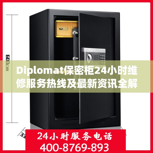 Diplomat保密柜24小时维修服务热线及最新资讯全解析