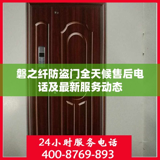 磐之纤防盗门全天候售后电话及最新服务动态