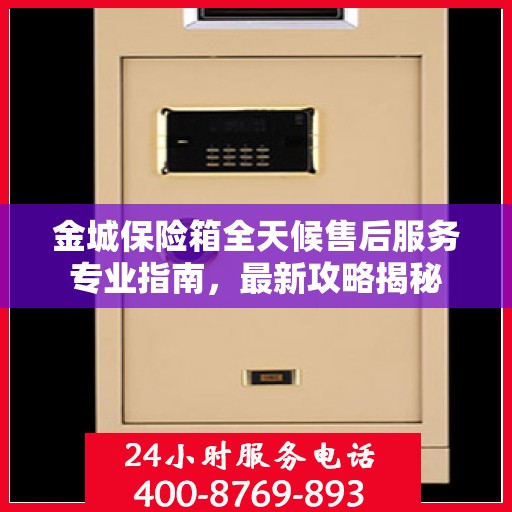 金城保险箱全天候售后服务专业指南，最新攻略揭秘