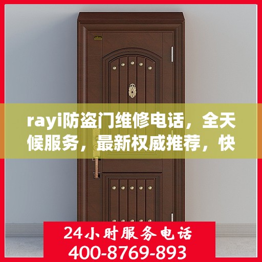 rayi防盗门维修电话，全天候服务，最新权威推荐，快速响应您的需求！