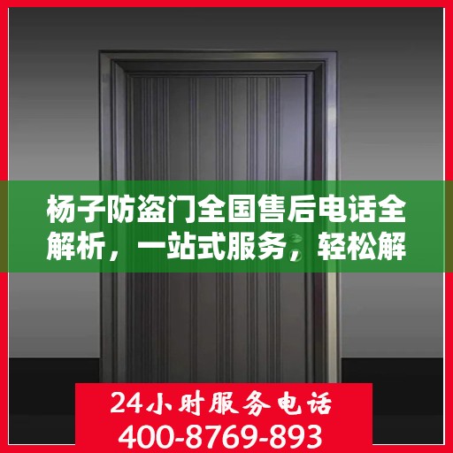 杨子防盗门全国售后电话全解析，一站式服务，轻松解决您的需求