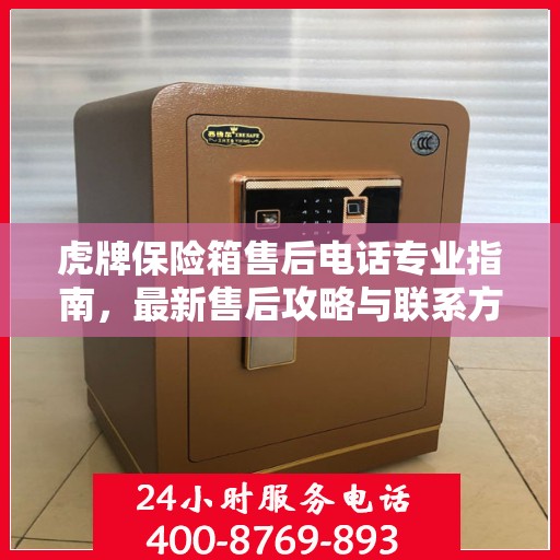 虎牌保险箱售后电话专业指南，最新售后攻略与联系方式