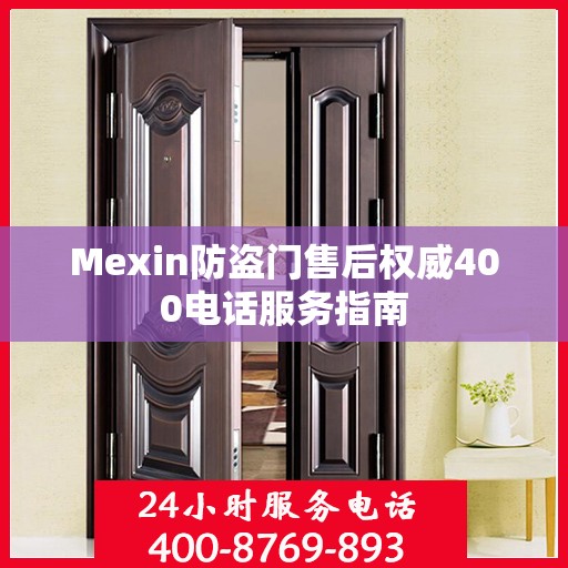 Mexin防盗门售后权威400电话服务指南