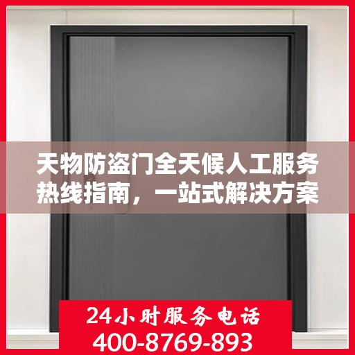 天物防盗门全天候人工服务热线指南，一站式解决方案详解