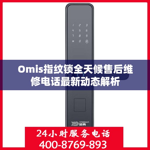 Omis指纹锁全天候售后维修电话最新动态解析