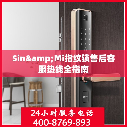 Sin&Mi指纹锁售后客服热线全指南