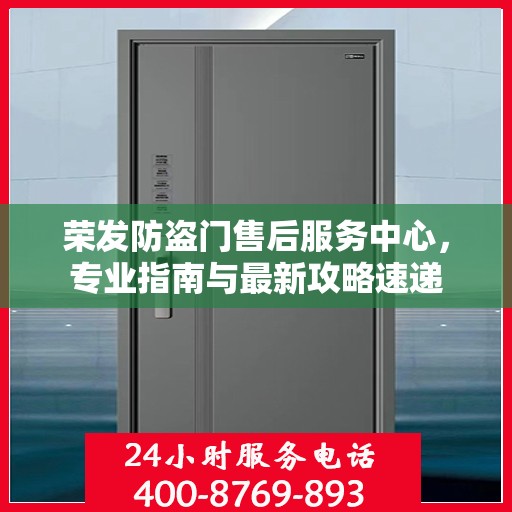 荣发防盗门售后服务中心，专业指南与最新攻略速递