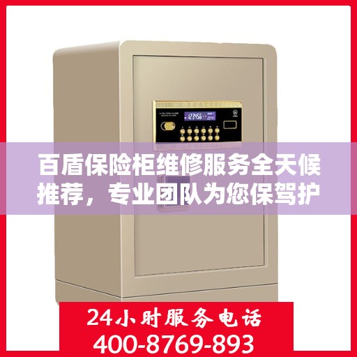 百盾保险柜维修服务全天候推荐，专业团队为您保驾护航