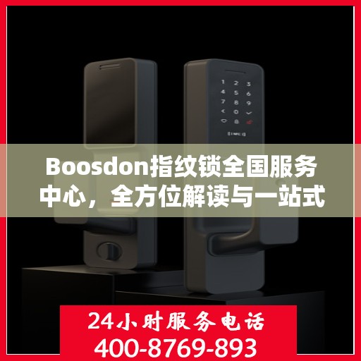Boosdon指纹锁全国服务中心，全方位解读与一站式服务体验