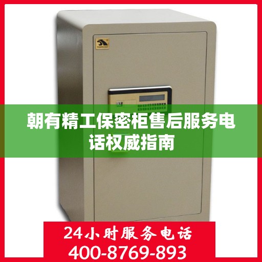 朝有精工保密柜售后服务电话权威指南