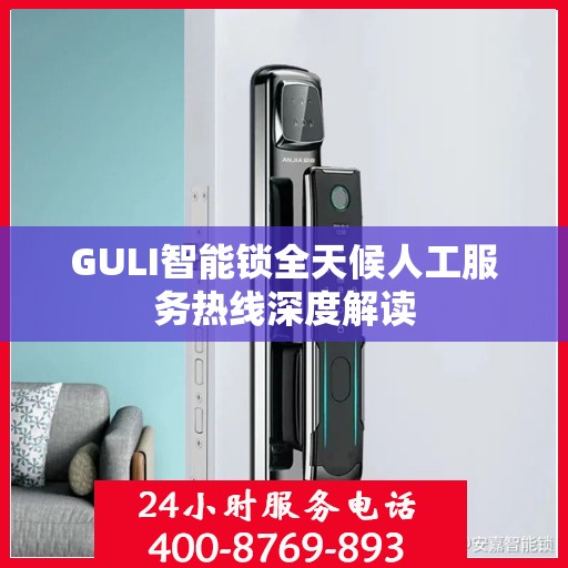 GULI智能锁全天候人工服务热线深度解读