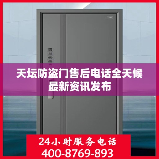 天坛防盗门售后电话全天候最新资讯发布