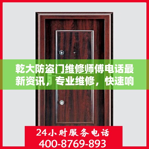 乾大防盗门维修师傅电话最新资讯，专业维修，快速响应！