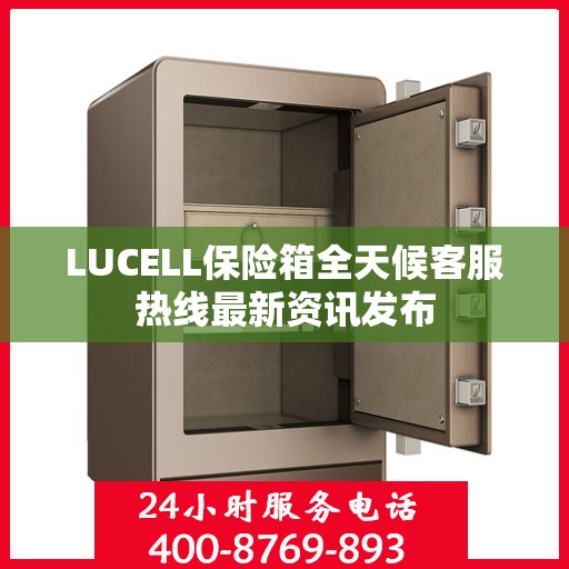 LUCELL保险箱全天候客服热线最新资讯发布