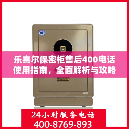 乐喜尔保密柜售后400电话使用指南，全面解析与攻略