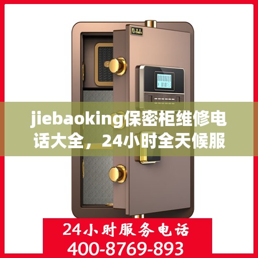 jiebaoking保密柜维修电话大全，24小时全天候服务，一文解决所有问题