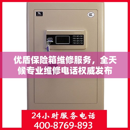 优盾保险箱维修服务，全天候专业维修电话权威发布