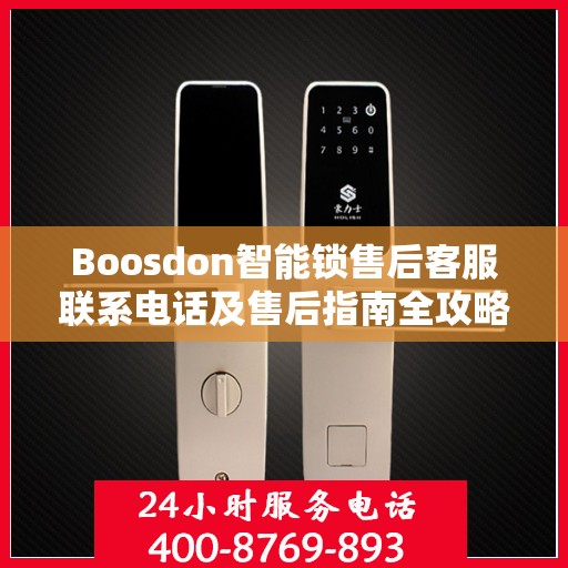 Boosdon智能锁售后客服联系电话及售后指南全攻略