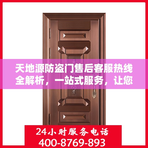 天地源防盗门售后客服热线全解析，一站式服务，让您轻松解决所有问题