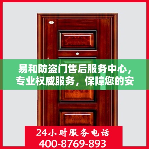 易和防盗门售后服务中心，专业权威服务，保障您的安全之选