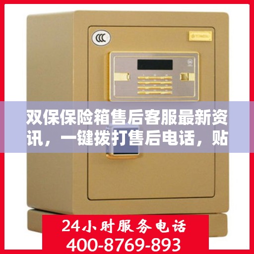 双保保险箱售后客服最新资讯，一键拨打售后电话，贴心服务随时在线