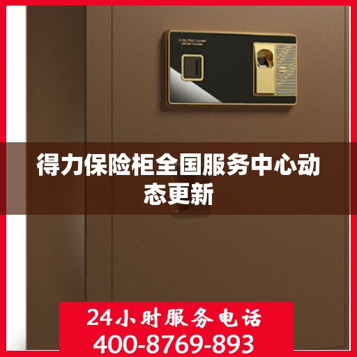 得力保险柜全国服务中心动态更新