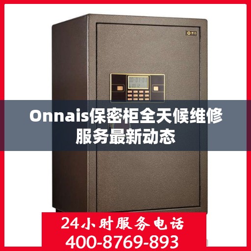 Onnais保密柜全天候维修服务最新动态