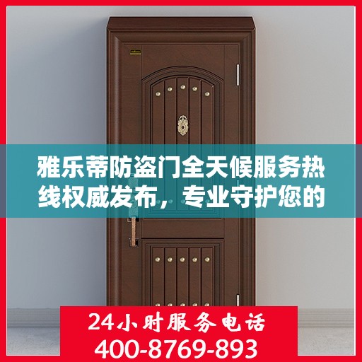 雅乐蒂防盗门全天候服务热线权威发布，专业守护您的安全之门