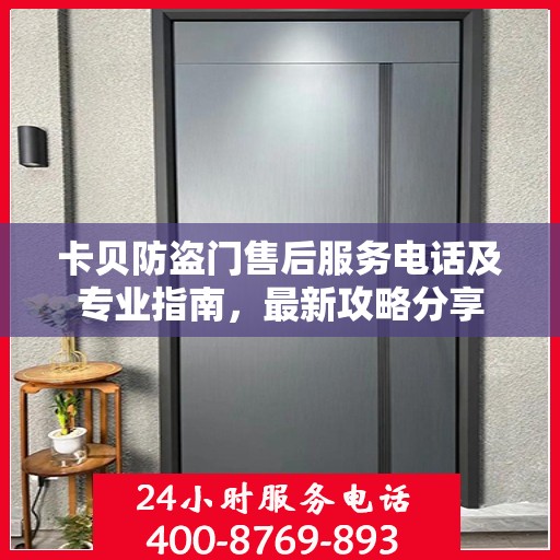 卡贝防盗门售后服务电话及专业指南，最新攻略分享